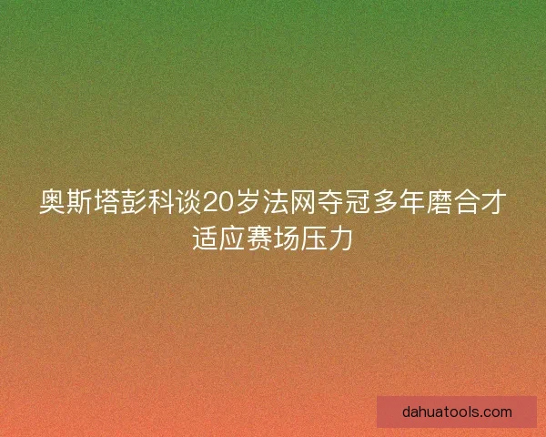 奥斯塔彭科谈20岁法网夺冠多年磨合才适应赛场压力