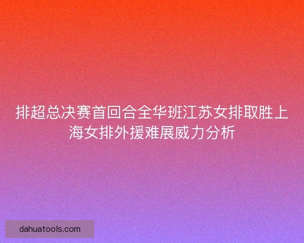 排超总决赛首回合全华班江苏女排取胜上海女排外援难展威力分析